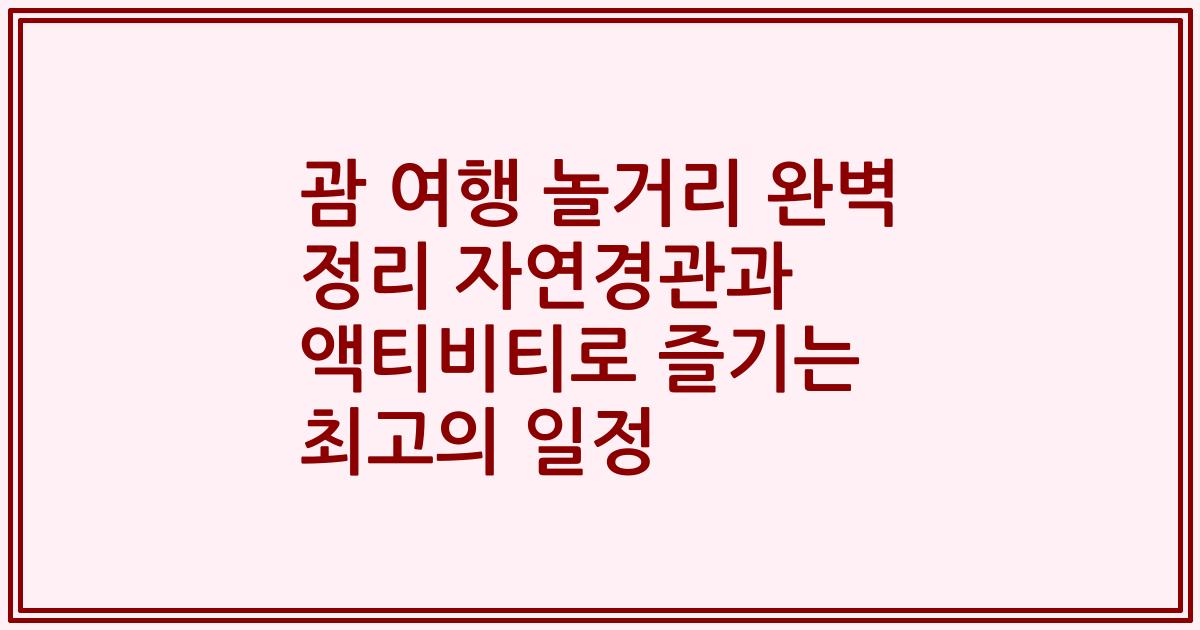 괌 여행 놀거리 완벽 정리 자연경관과 액티비티로 즐기는 최고의 일정