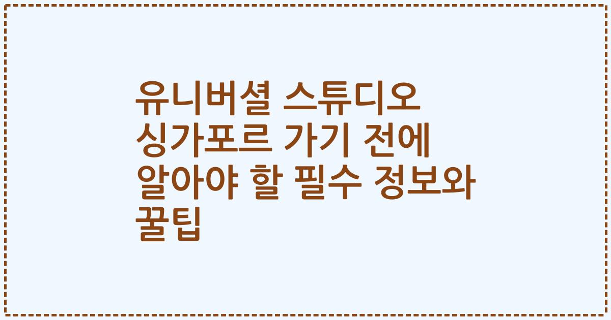 유니버셜 스튜디오 싱가포르 가기 전에 알아야 할 필수 정보와 꿀팁