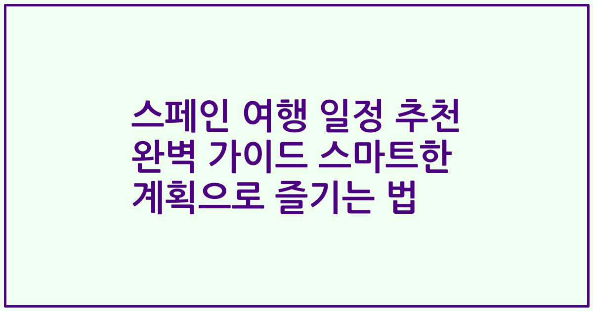 스페인 여행 일정 추천 완벽 가이드 스마트한 계획으로 즐기는 법