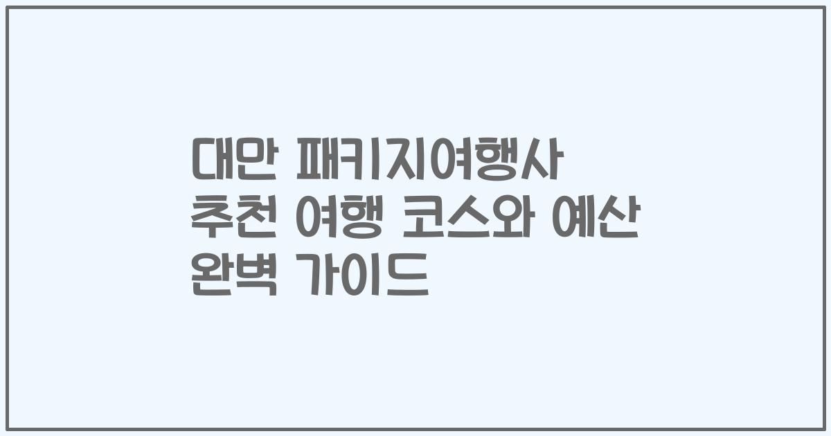 대만 패키지여행사 추천 여행 코스와 예산 완벽 가이드