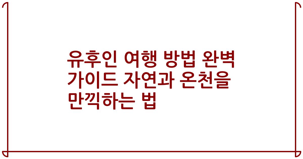 유후인 여행 방법 완벽 가이드 자연과 온천을 만끽하는 법