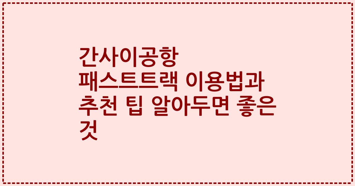 간사이공항 패스트트랙 이용법과 추천 팁 알아두면 좋은 것