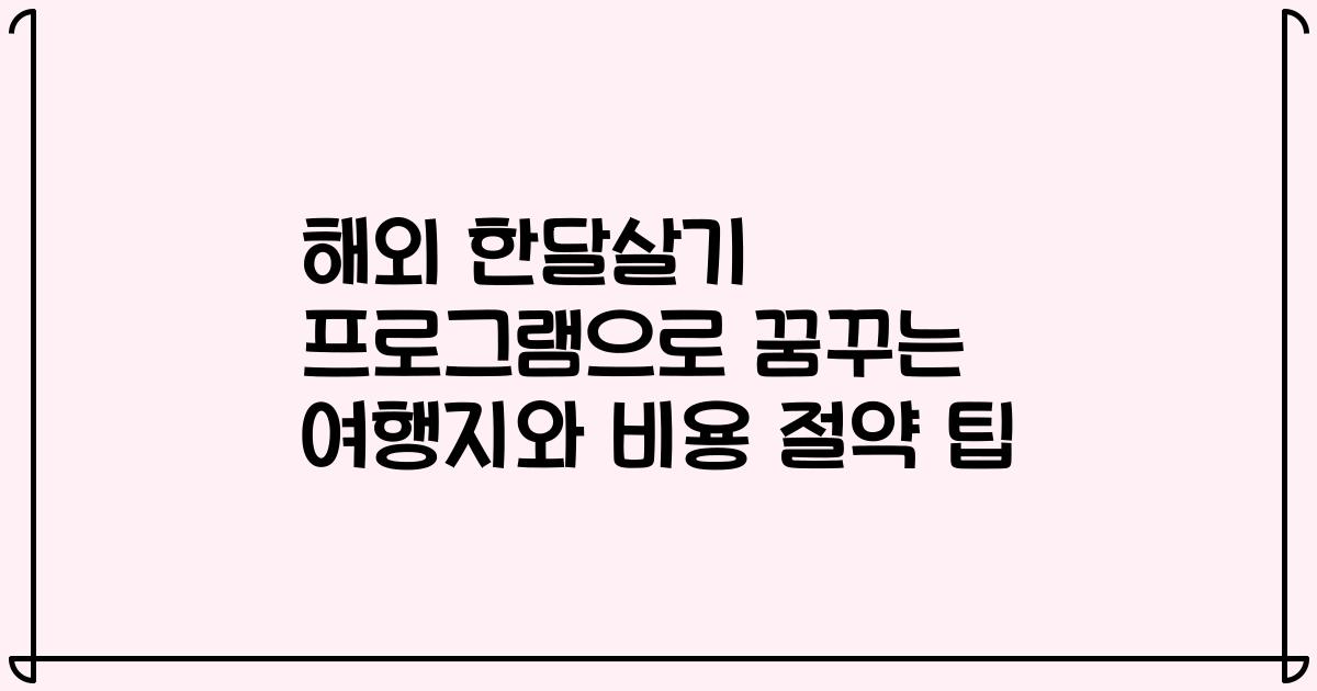 해외 한달살기 프로그램으로 꿈꾸는 여행지와 비용 절약 팁