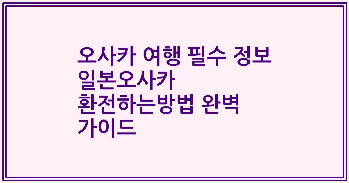 오사카 여행 필수 정보 일본오사카 환전하는방법 완벽 가이드