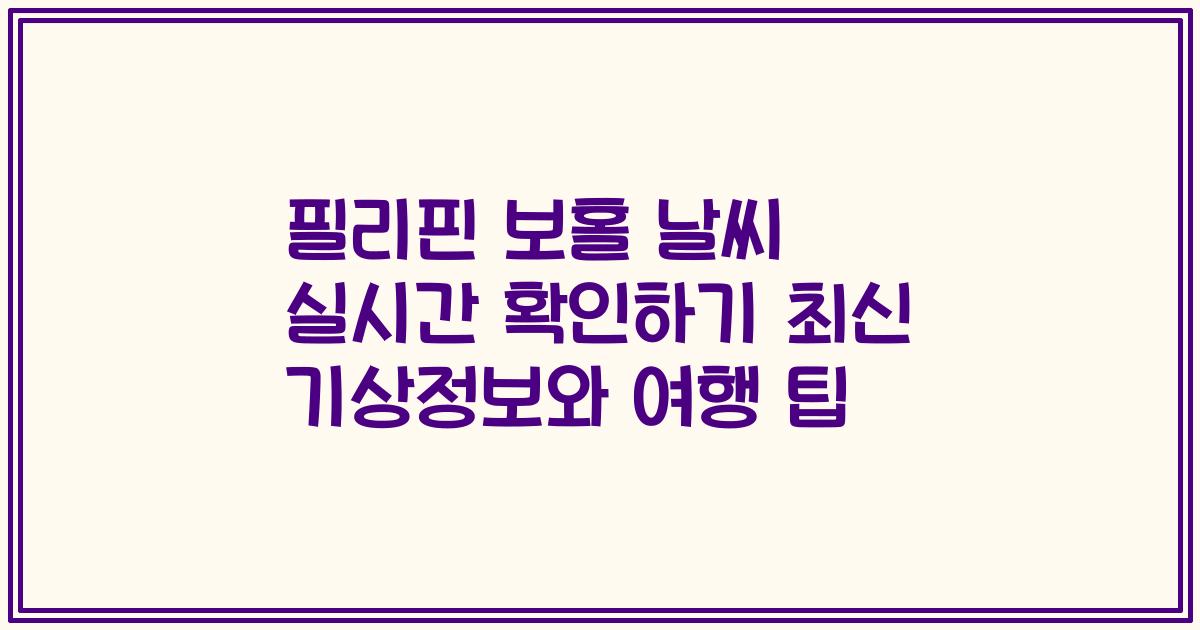 필리핀 보홀 날씨 실시간 확인하기 최신 기상정보와 여행 팁
