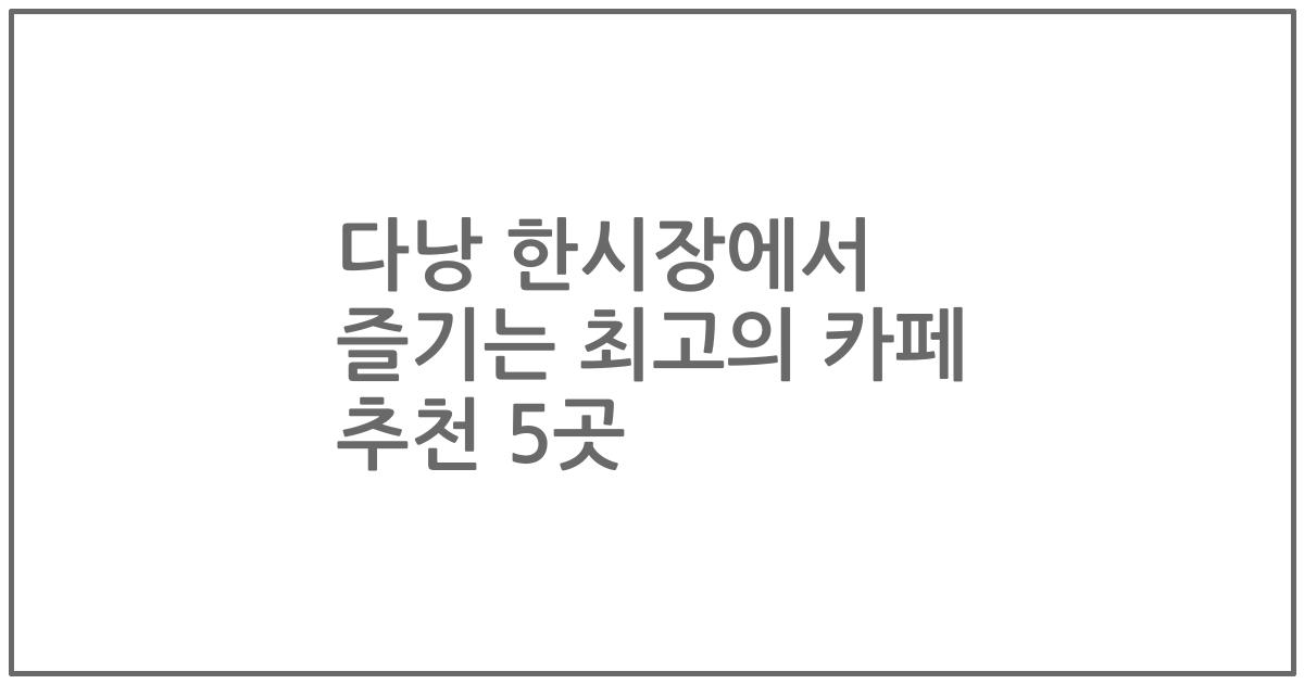 다낭 한시장에서 즐기는 최고의 카페 추천 5곳