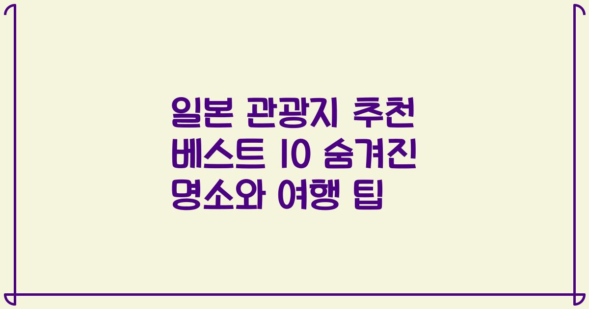 일본 관광지 추천 베스트 10 숨겨진 명소와 여행 팁