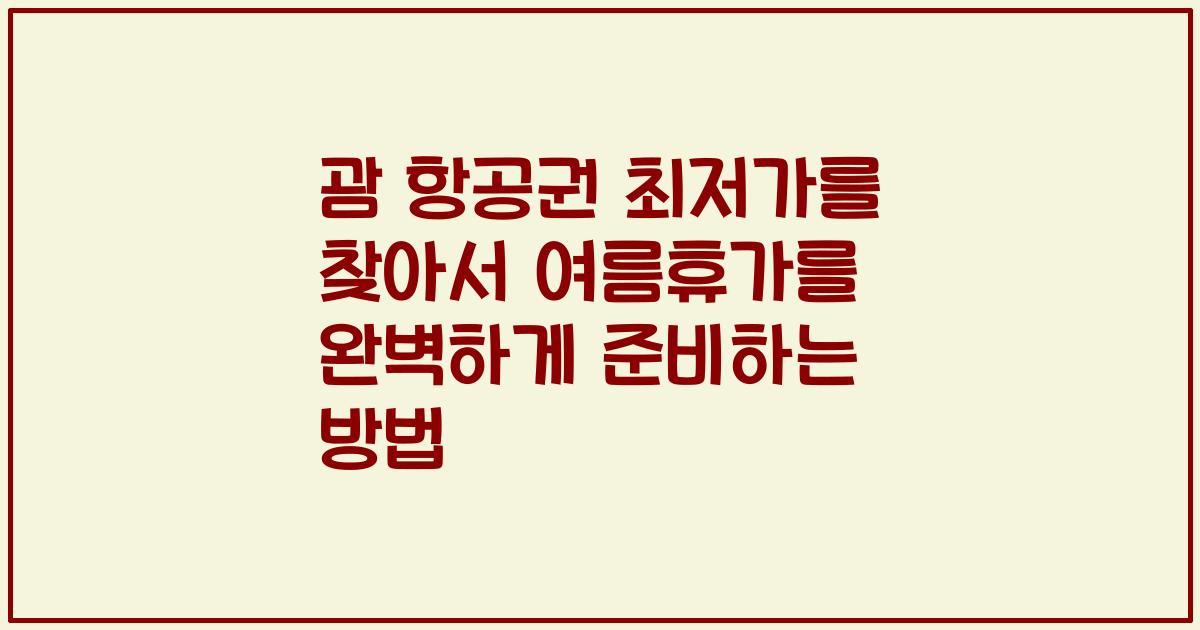 괌 항공권 최저가를 찾아서 여름휴가를 완벽하게 준비하는 방법