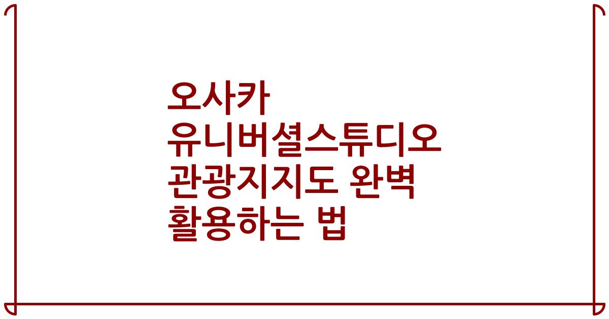 오사카 유니버셜스튜디오 관광지지도 완벽 활용하는 법