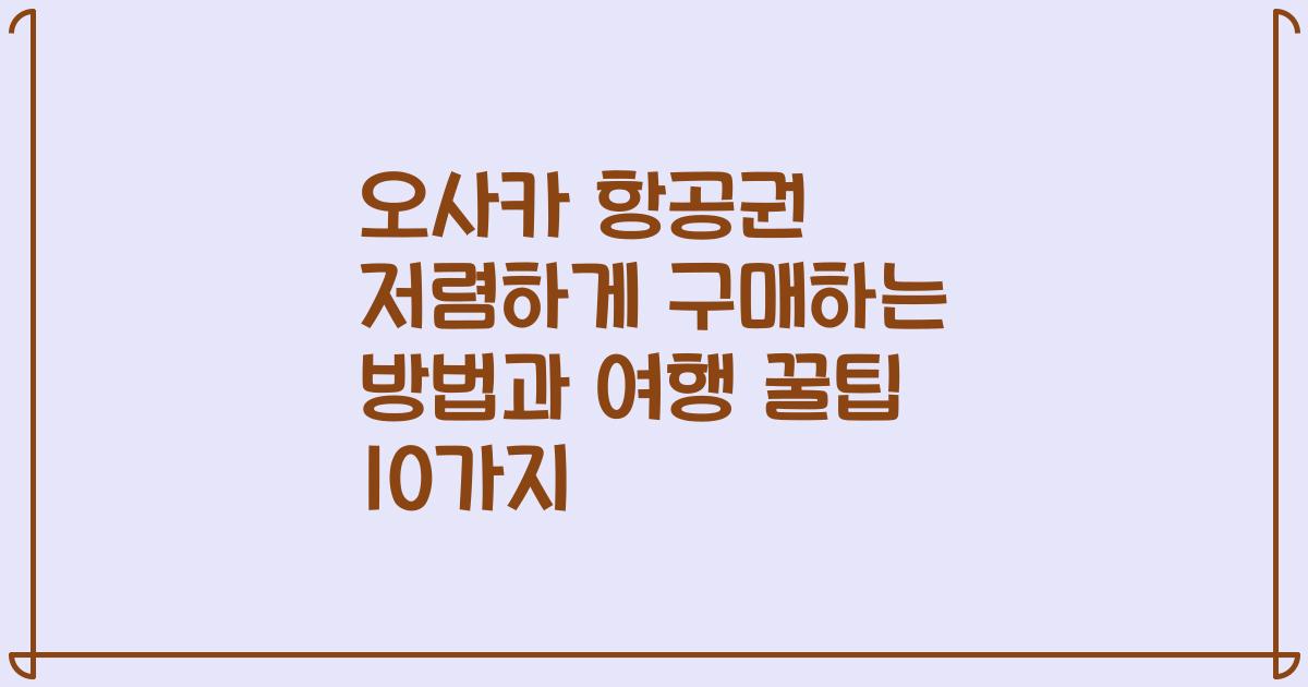 오사카 항공권 저렴하게 구매하는 방법과 여행 꿀팁 10가지