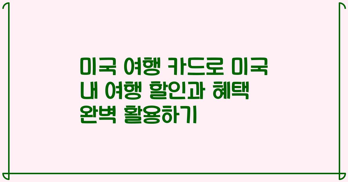 미국 여행 카드로 미국 내 여행 할인과 혜택 완벽 활용하기
