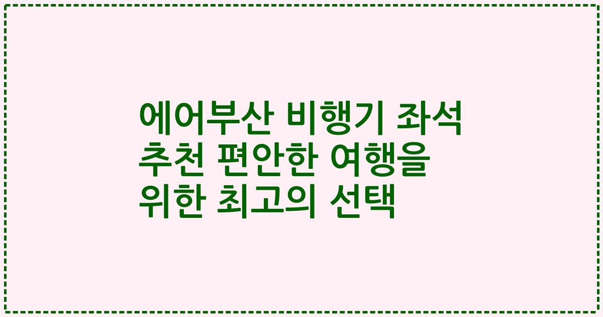 에어부산 비행기 좌석 추천 편안한 여행을 위한 최고의 선택