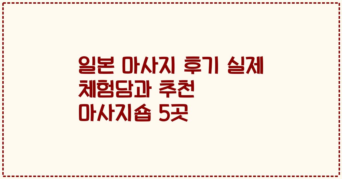 일본 마사지 후기 실제 체험담과 추천 마사지숍 5곳