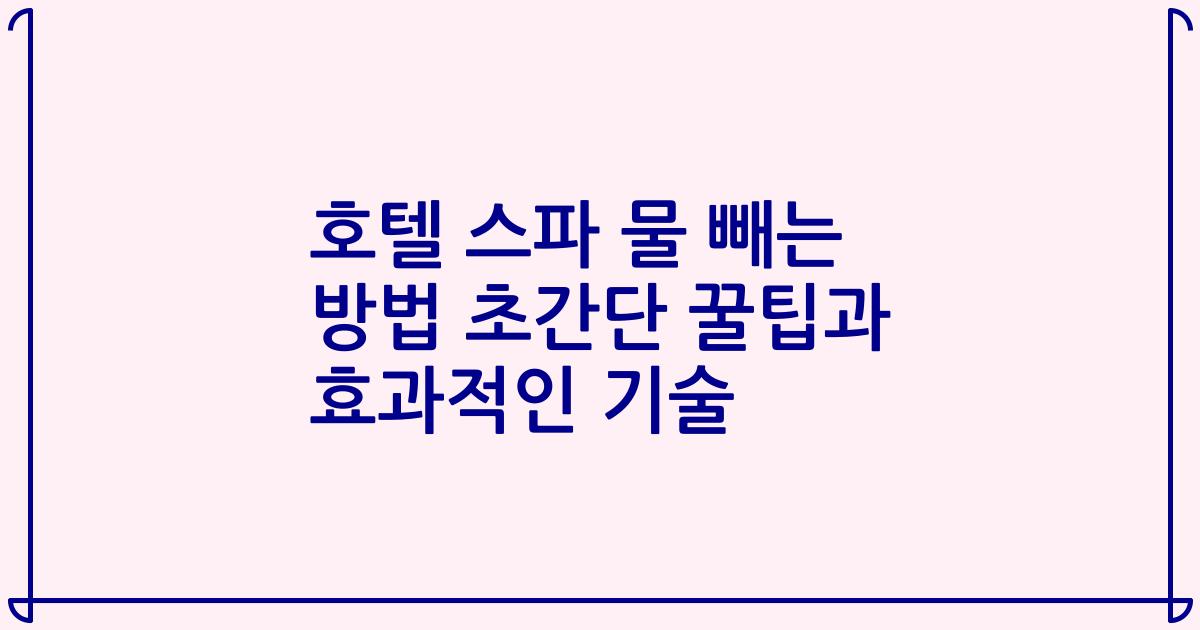 호텔 스파 물 빼는 방법 초간단 꿀팁과 효과적인 기술