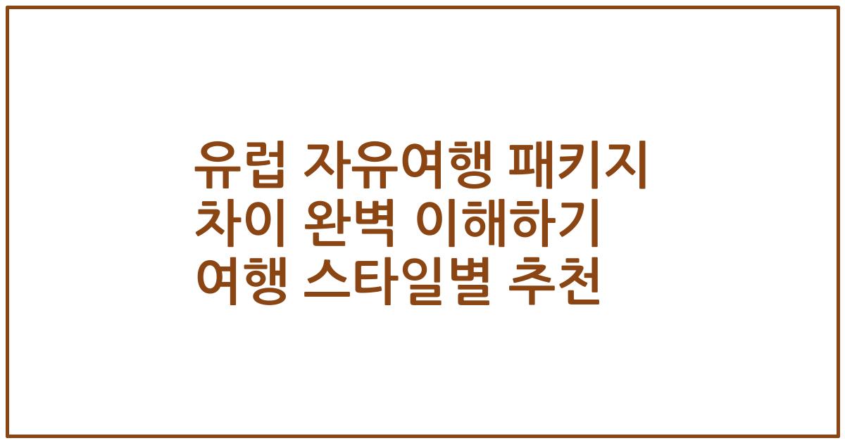 유럽 자유여행 패키지 차이 완벽 이해하기 여행 스타일별 추천