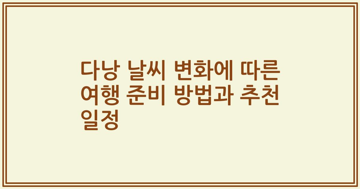 다낭 날씨 변화에 따른 여행 준비 방법과 추천 일정