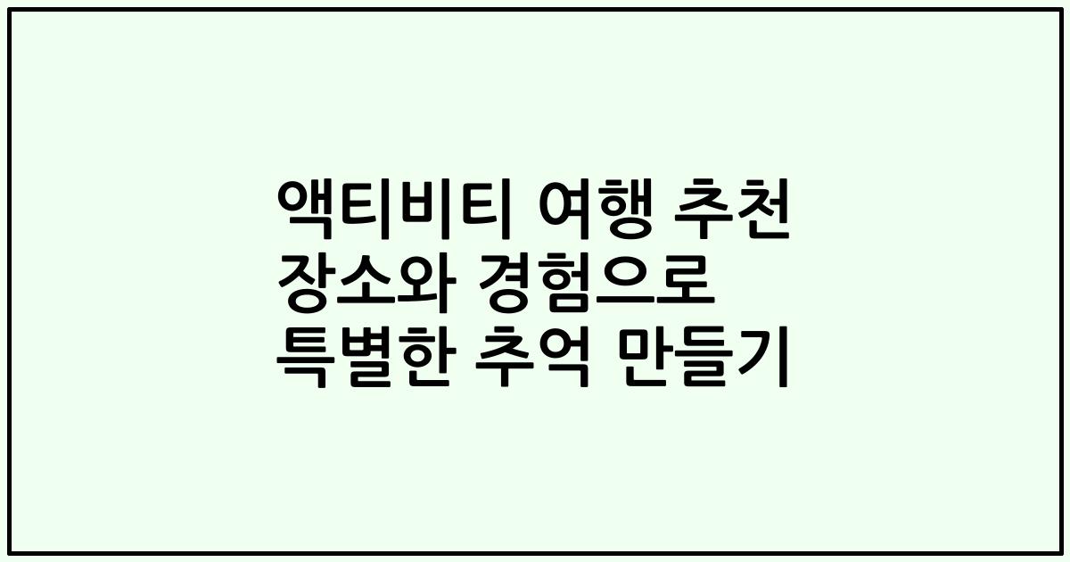 액티비티 여행 추천 장소와 경험으로 특별한 추억 만들기