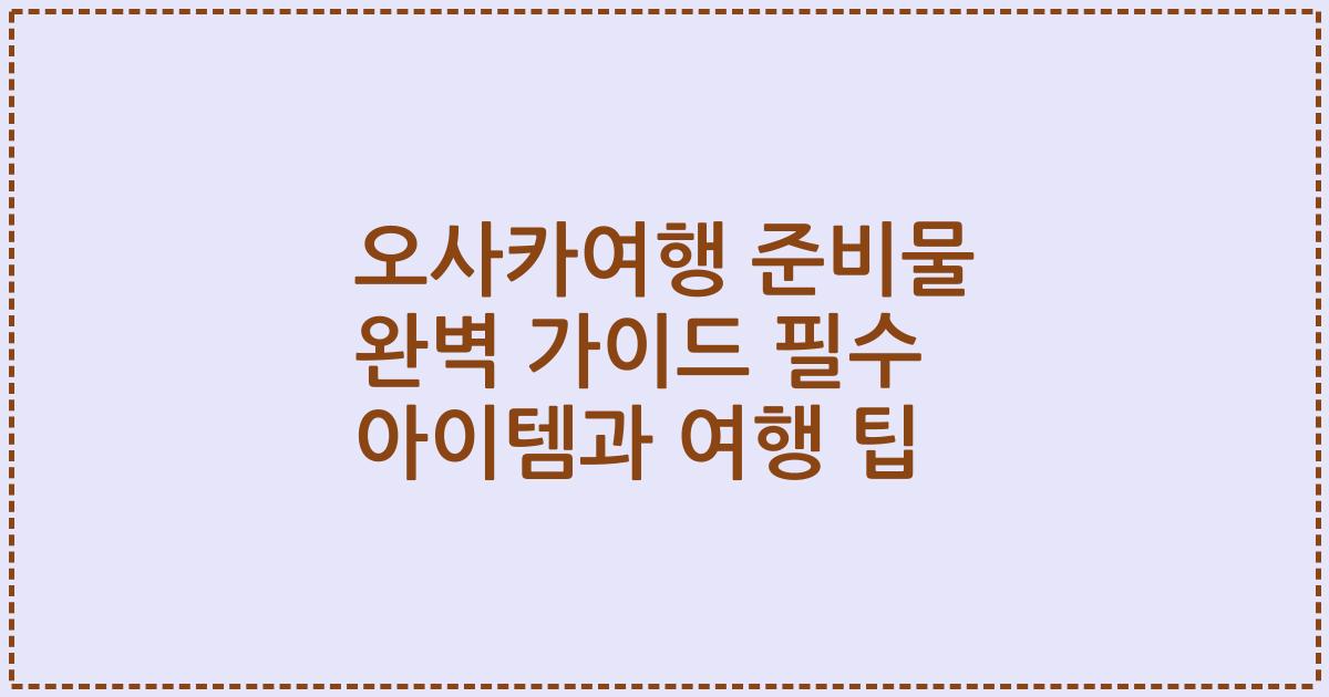 오사카여행 준비물 완벽 가이드 필수 아이템과 여행 팁