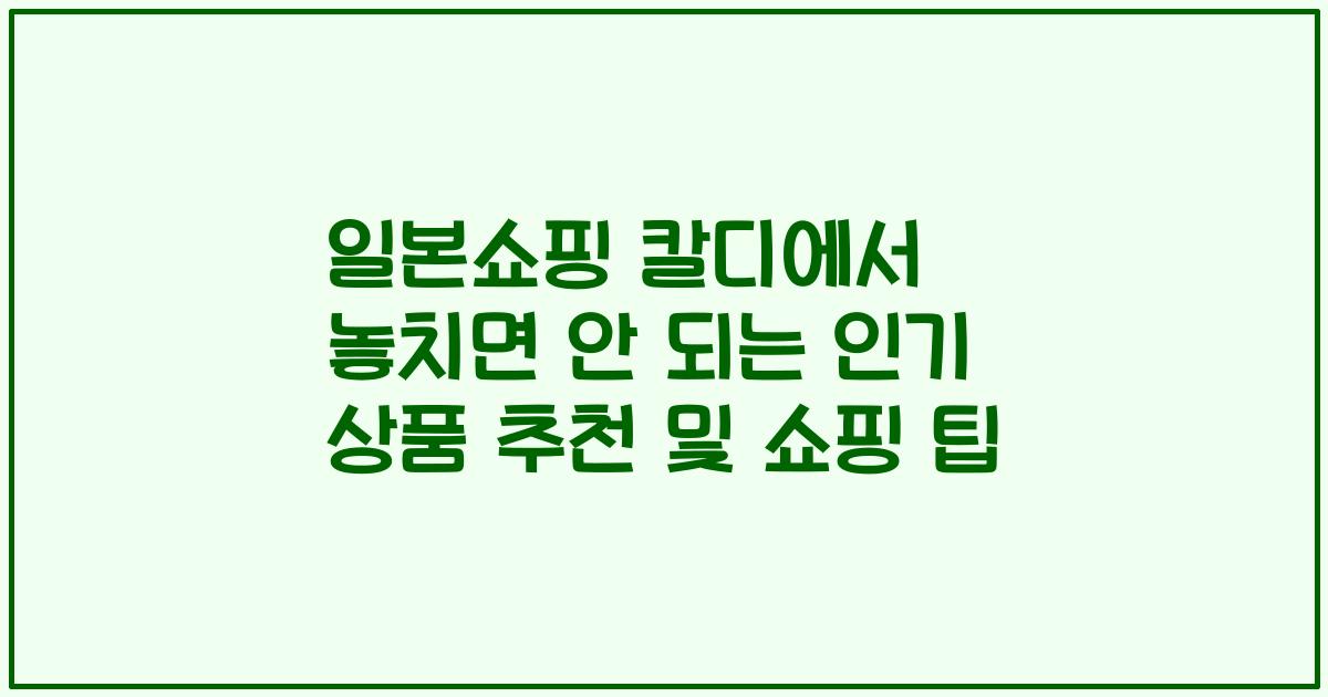 일본쇼핑 칼디에서 놓치면 안 되는 인기 상품 추천 및 쇼핑 팁