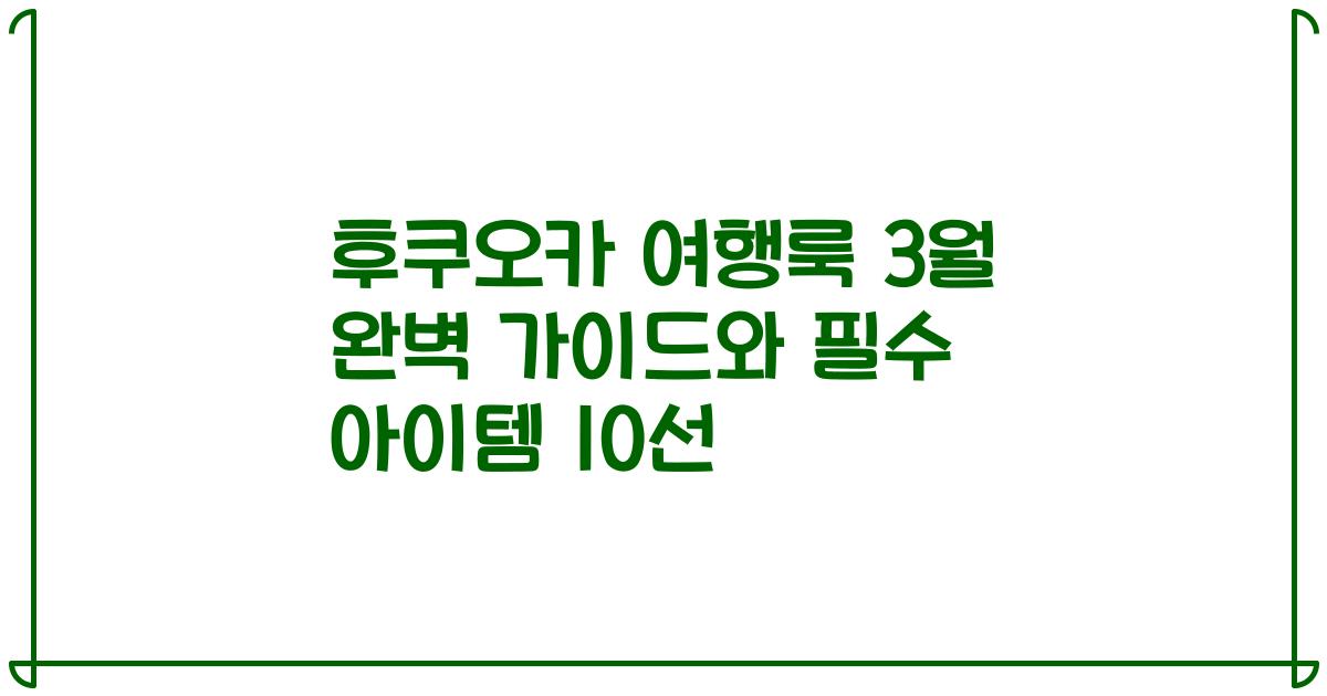후쿠오카 여행룩 3월 완벽 가이드와 필수 아이템 10선