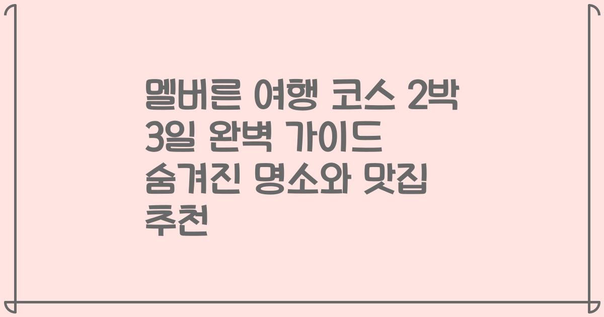 멜버른 여행 코스 2박 3일 완벽 가이드 숨겨진 명소와 맛집 추천