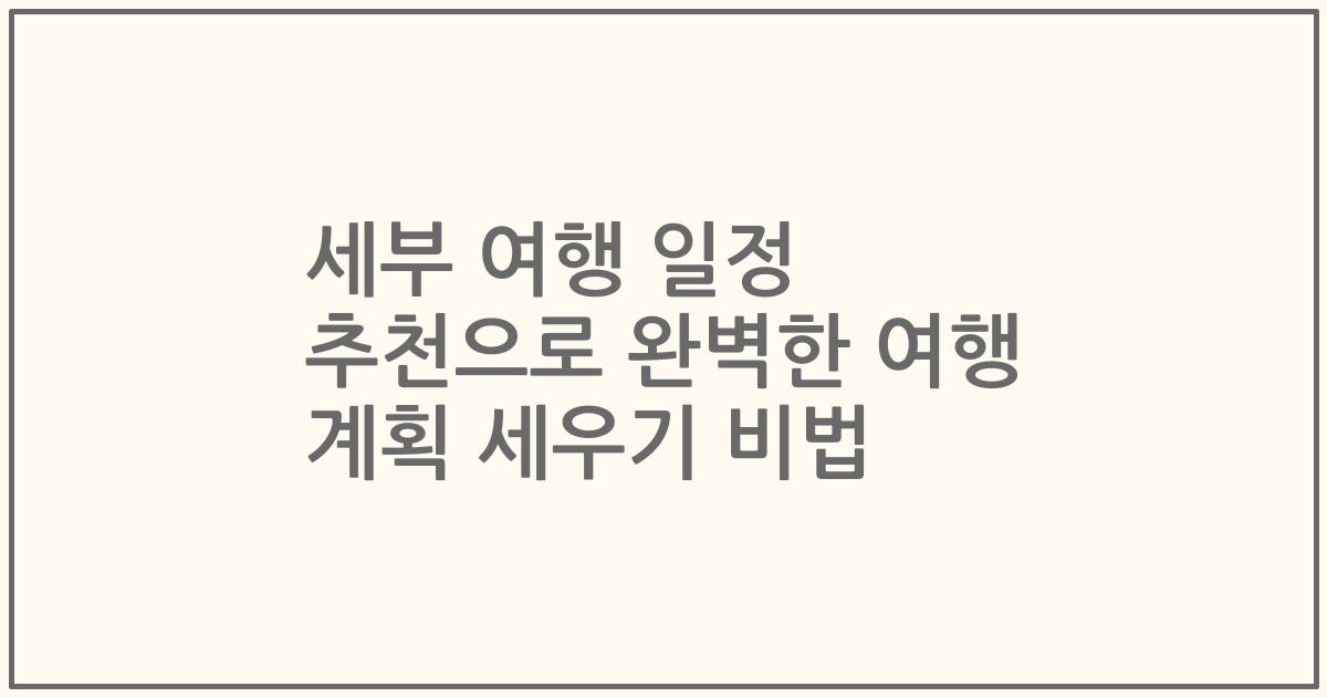 세부 여행 일정 추천으로 완벽한 여행 계획 세우기 비법