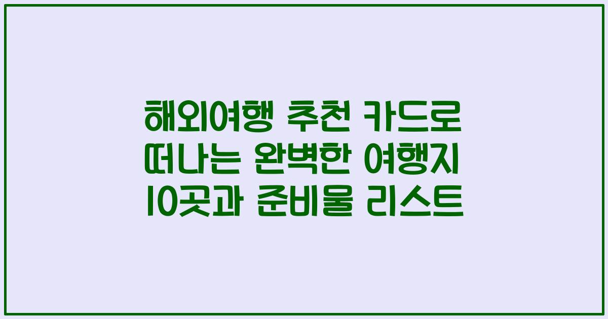 해외여행 추천 카드로 떠나는 완벽한 여행지 10곳과 준비물 리스트