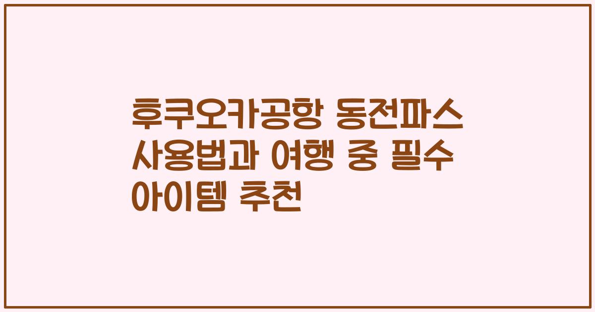 후쿠오카공항 동전파스 사용법과 여행 중 필수 아이템 추천