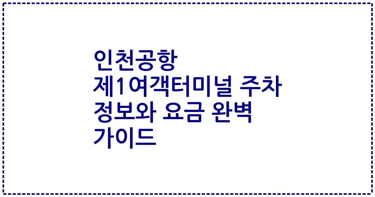 인천공항 제1여객터미널 주차 정보와 요금 완벽 가이드