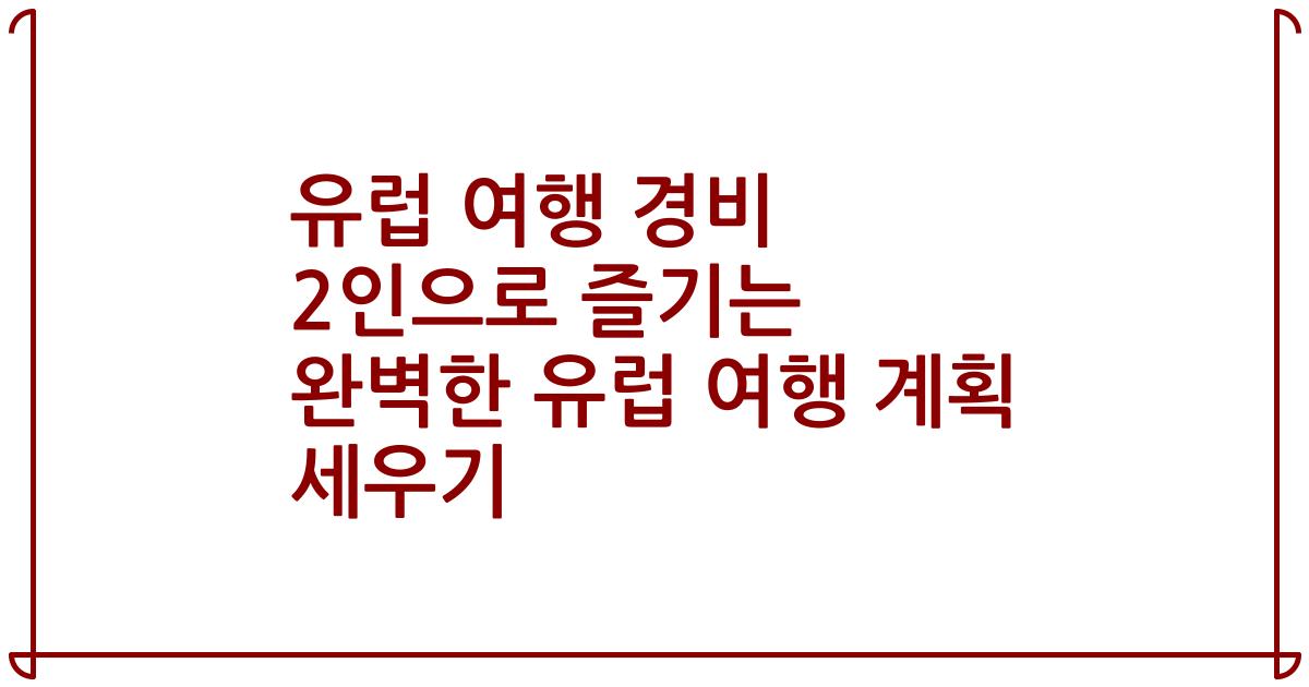 유럽 여행 경비 2인으로 즐기는 완벽한 유럽 여행 계획 세우기