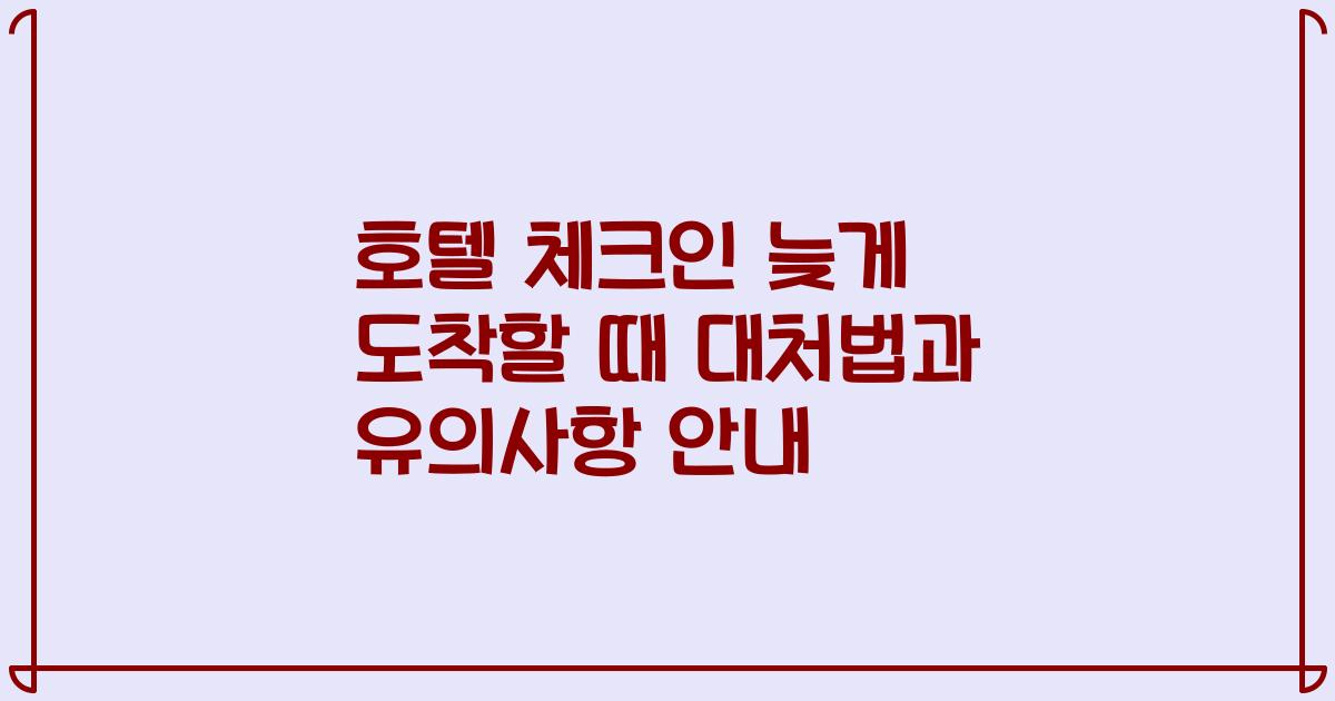 호텔 체크인 늦게 도착할 때 대처법과 유의사항 안내