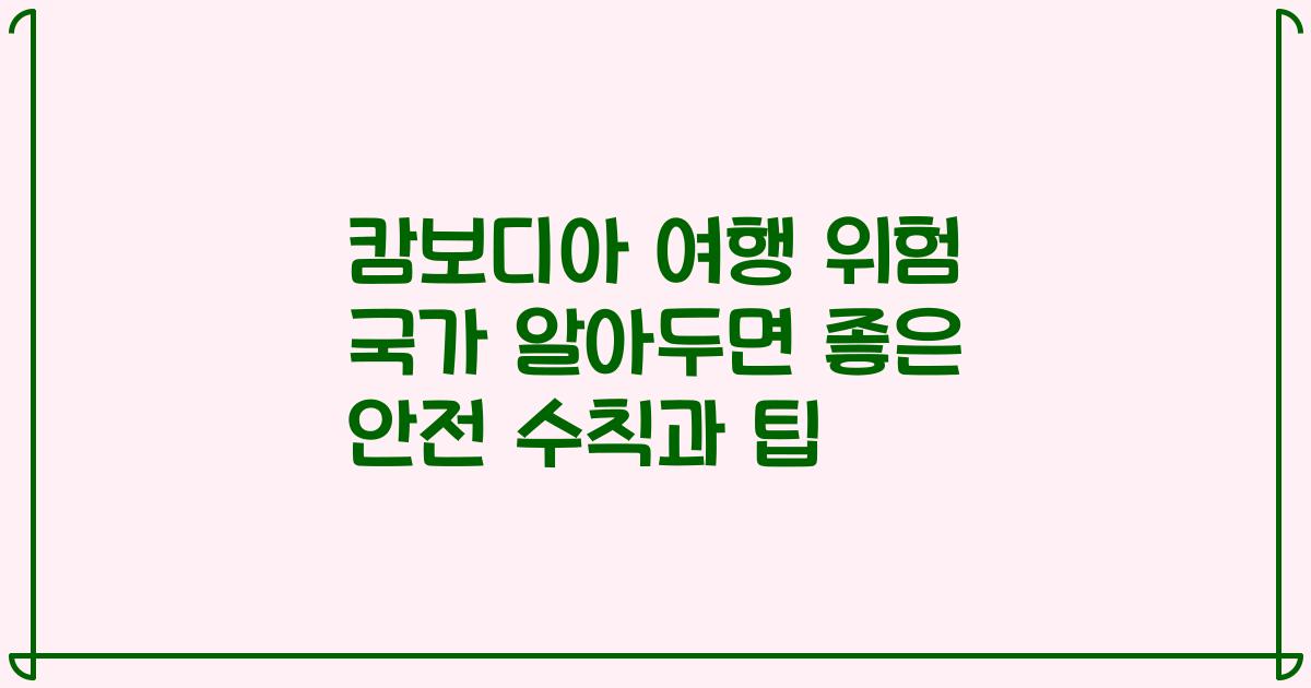 캄보디아 여행 위험 국가 알아두면 좋은 안전 수칙과 팁