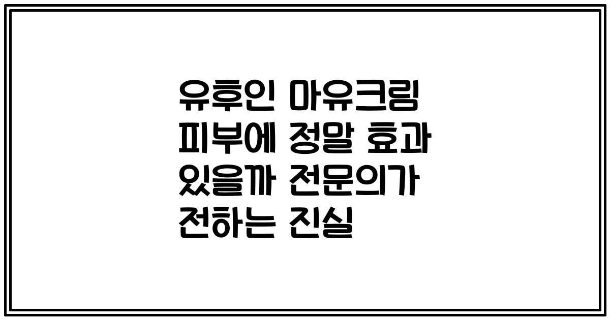 유후인 마유크림 피부에 정말 효과 있을까 전문의가 전하는 진실