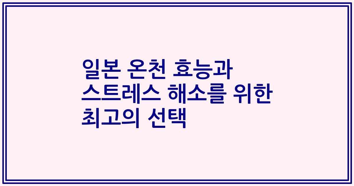 일본 온천 효능과 스트레스 해소를 위한 최고의 선택