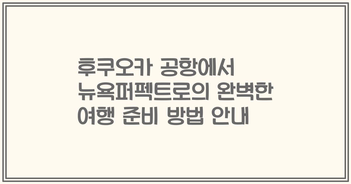 후쿠오카 공항에서 뉴욕퍼펙트로의 완벽한 여행 준비 방법 안내