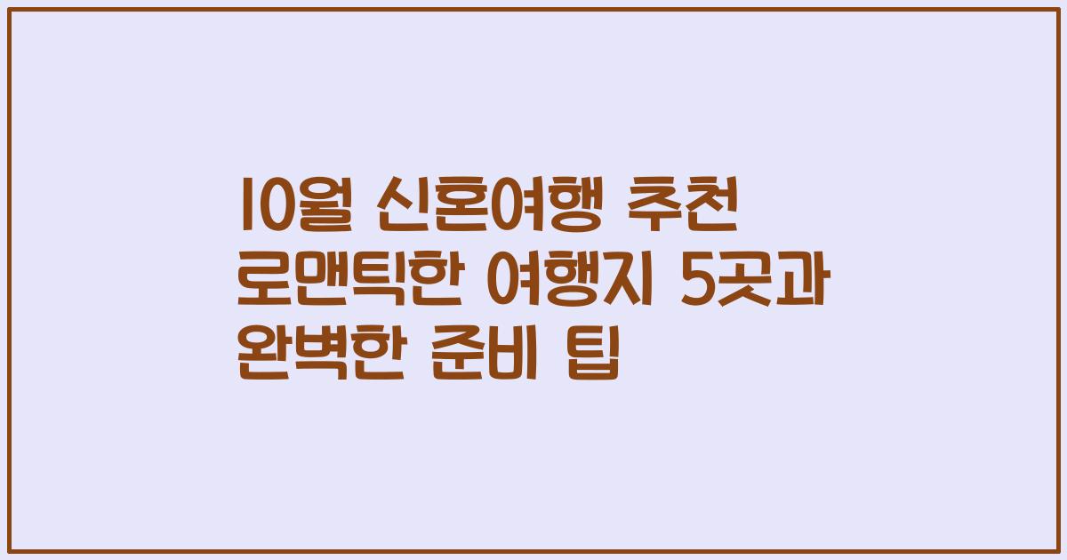 10월 신혼여행 추천 로맨틱한 여행지 5곳과 완벽한 준비 팁