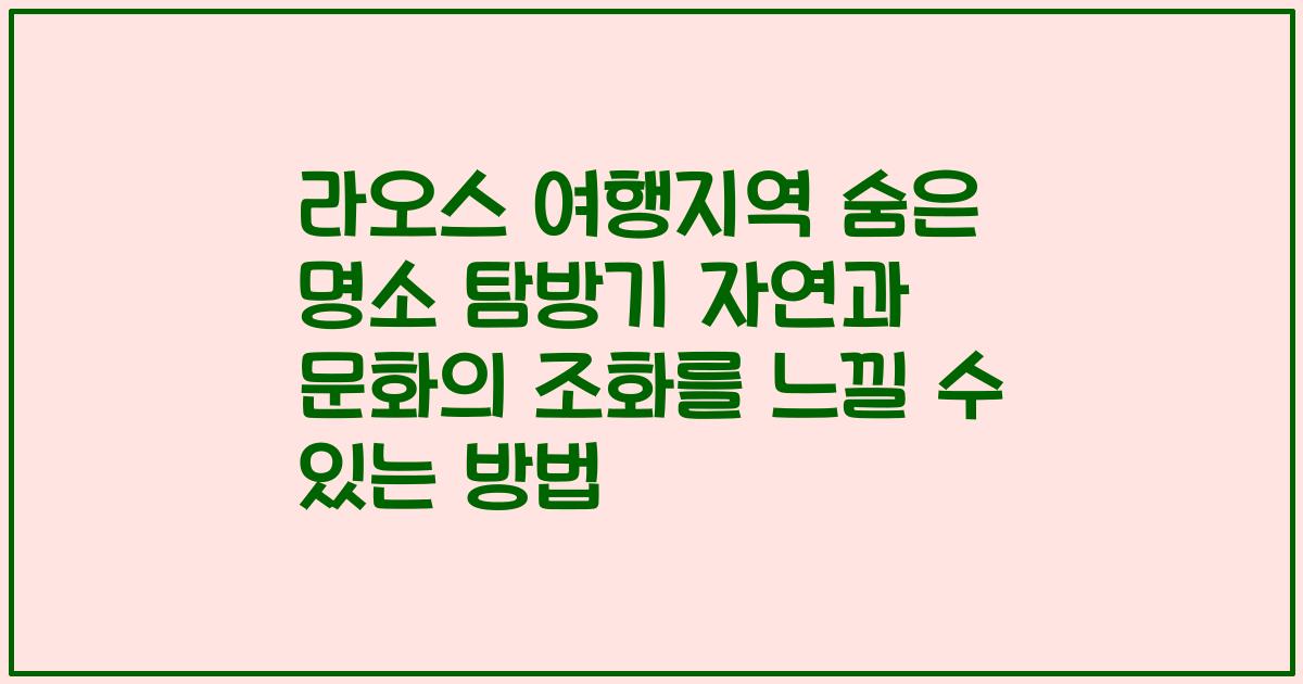 라오스 여행지역 숨은 명소 탐방기 자연과 문화의 조화를 느낄 수 있는 방법