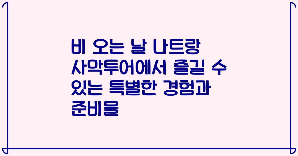비 오는 날 나트랑 사막투어에서 즐길 수 있는 특별한 경험과 준비물