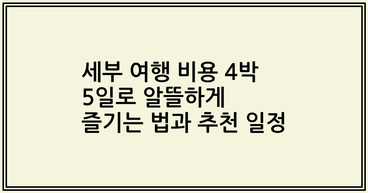세부 여행 비용 4박 5일로 알뜰하게 즐기는 법과 추천 일정