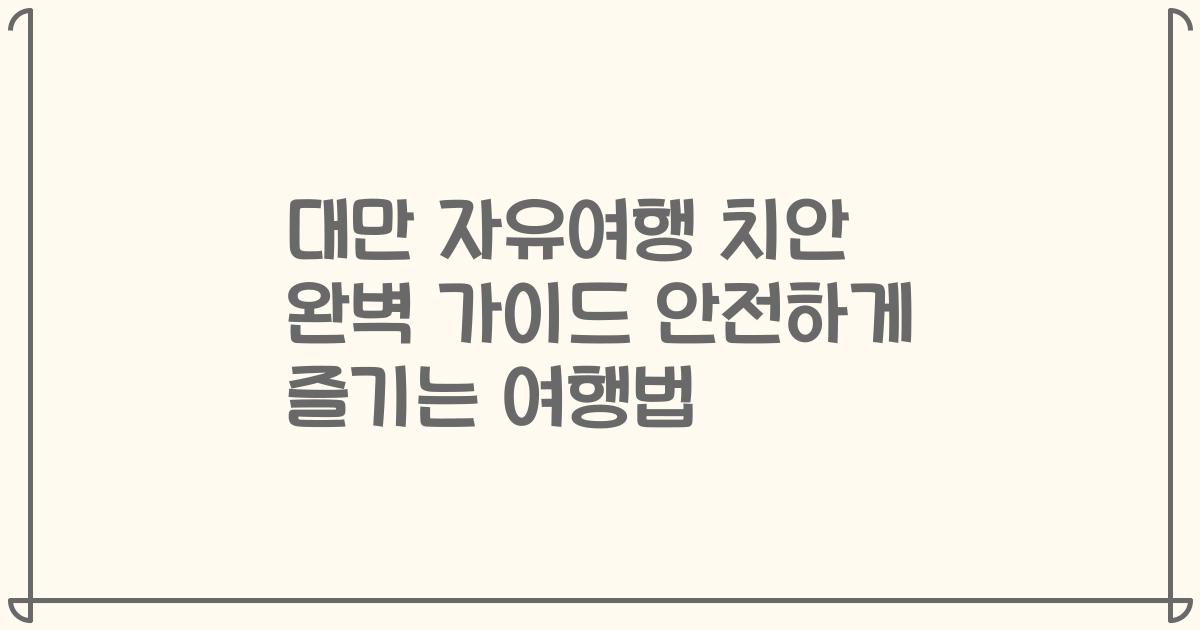 대만 자유여행 치안 완벽 가이드 안전하게 즐기는 여행법