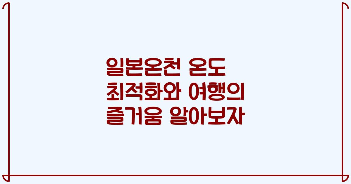 일본온천 온도 최적화와 여행의 즐거움 알아보자