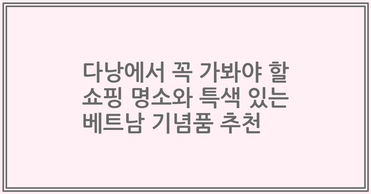 다낭에서 꼭 가봐야 할 쇼핑 명소와 특색 있는 베트남 기념품 추천