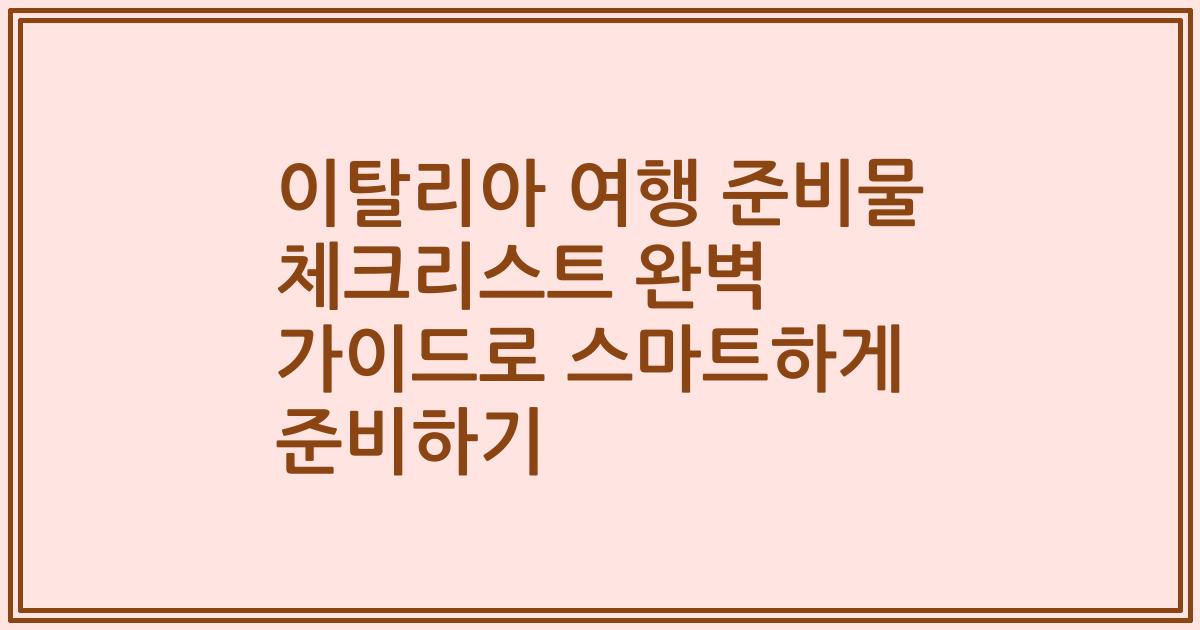 이탈리아 여행 준비물 체크리스트 완벽 가이드로 스마트하게 준비하기