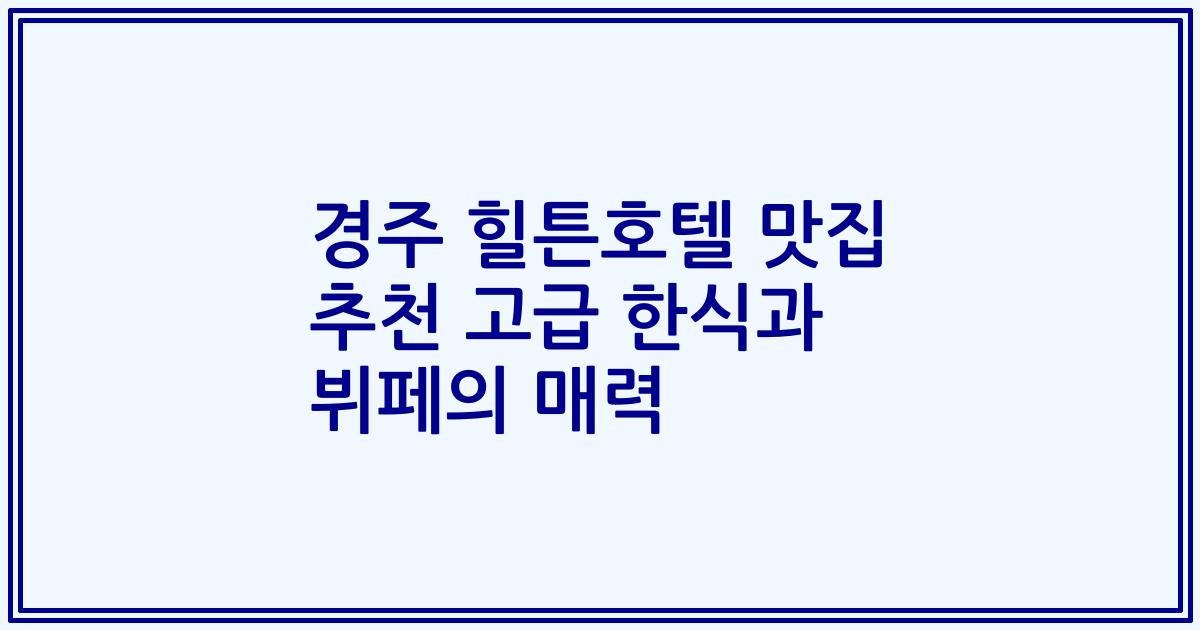 경주 힐튼호텔 맛집 추천 고급 한식과 뷔페의 매력