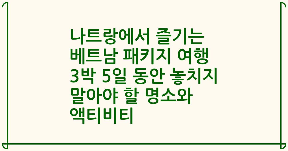 나트랑에서 즐기는 베트남 패키지 여행 3박 5일 동안 놓치지 말아야 할 명소와 액티비티