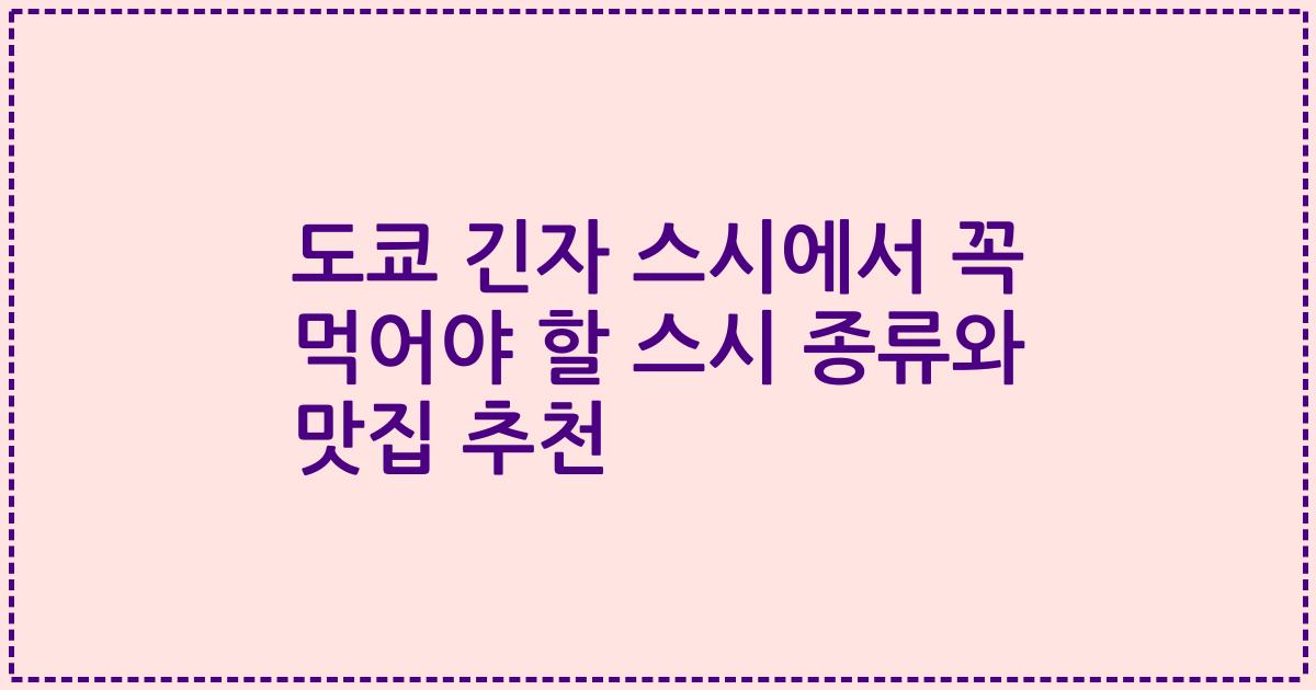 도쿄 긴자 스시에서 꼭 먹어야 할 스시 종류와 맛집 추천