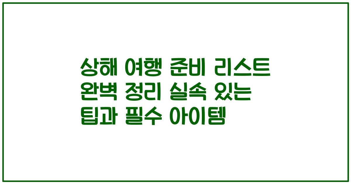 상해 여행 준비 리스트 완벽 정리 실속 있는 팁과 필수 아이템