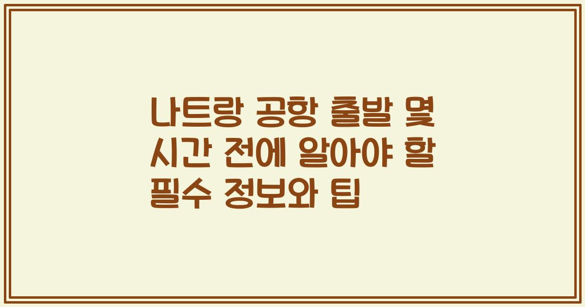 나트랑 공항 출발 몇 시간 전에 알아야 할 필수 정보와 팁