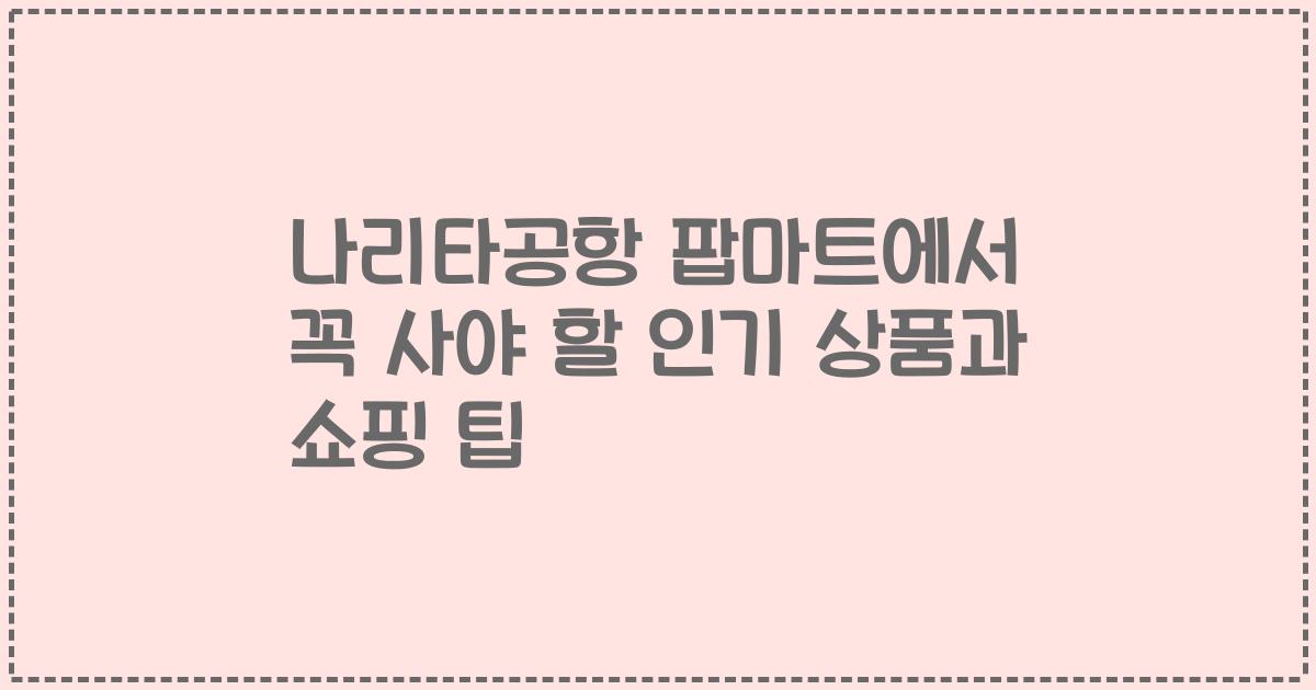 나리타공항 팝마트에서 꼭 사야 할 인기 상품과 쇼핑 팁