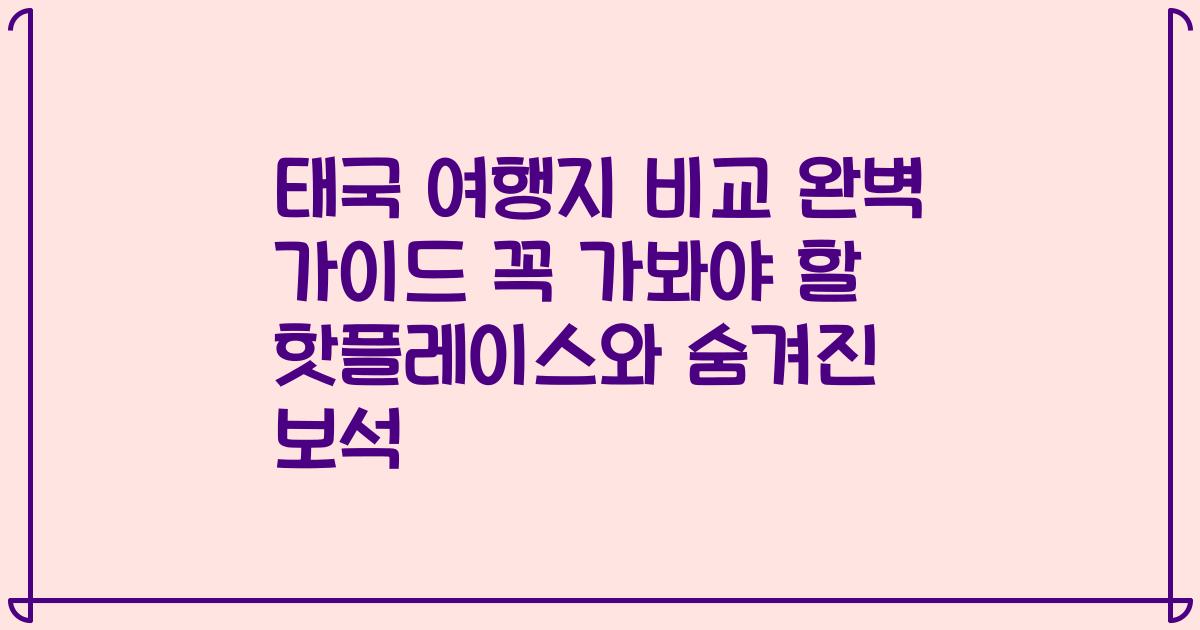 태국 여행지 비교 완벽 가이드 꼭 가봐야 할 핫플레이스와 숨겨진 보석